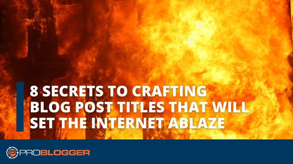 8 Secrets to Crafting Blog Post Titles That Will Set the Internet Ablaze