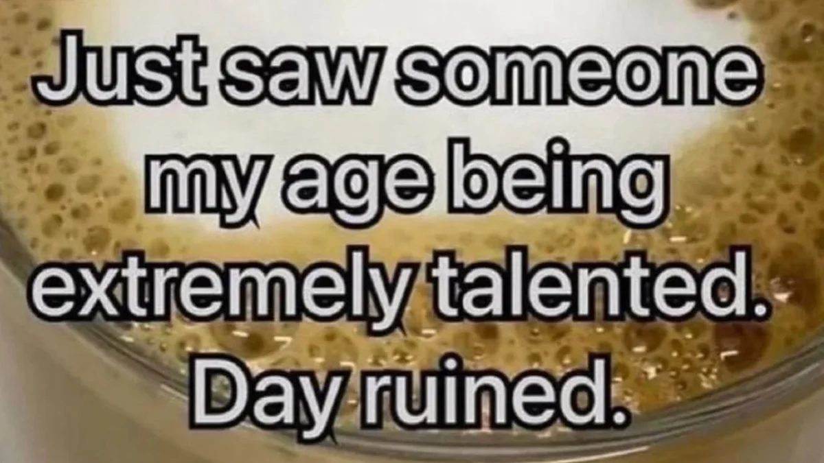 Just Saw Someone My Age Being Extremely Talented Day Ruined